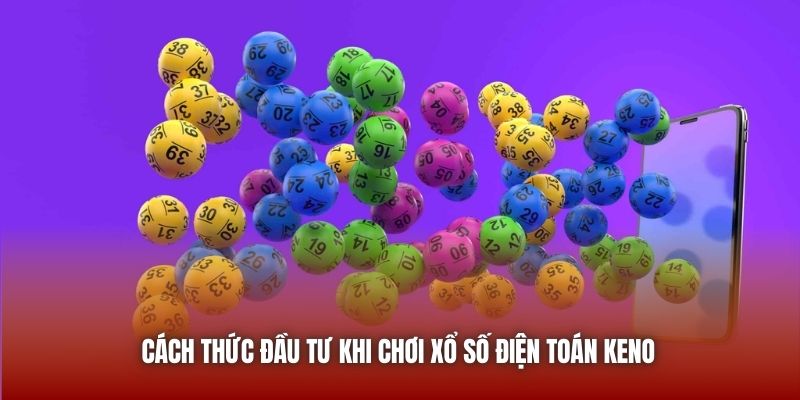 Cách thức đầu tư khi chơi xổ số điện toán Keno