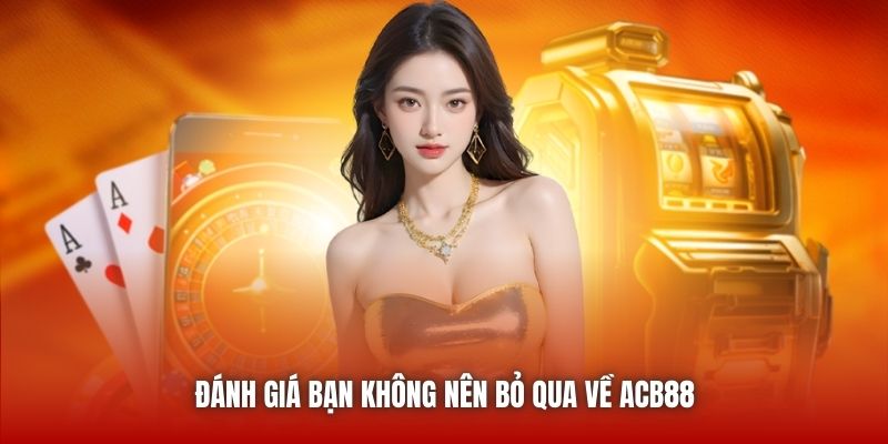 Đánh giá bạn không nên bỏ qua về ACB88