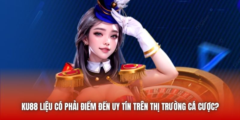 KU88 Liệu Có Phải Điểm Đến Uy Tín Trên Thị Trường Cá Cược?