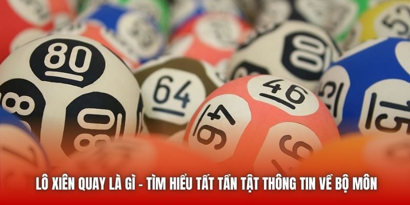 Lô Xiên Quay Là Gì - Tìm Hiểu Tất Tần Tật Thông Tin Về Bộ Môn
