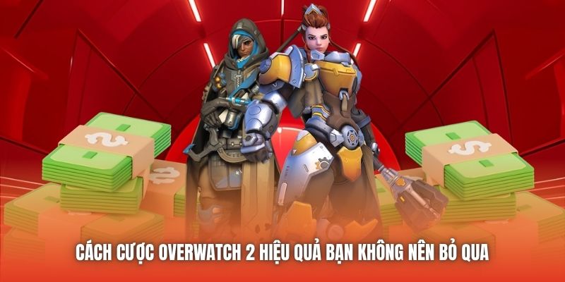 Cách Cược Overwatch 2 Hiệu Quả Bạn Không Nên Bỏ Qua