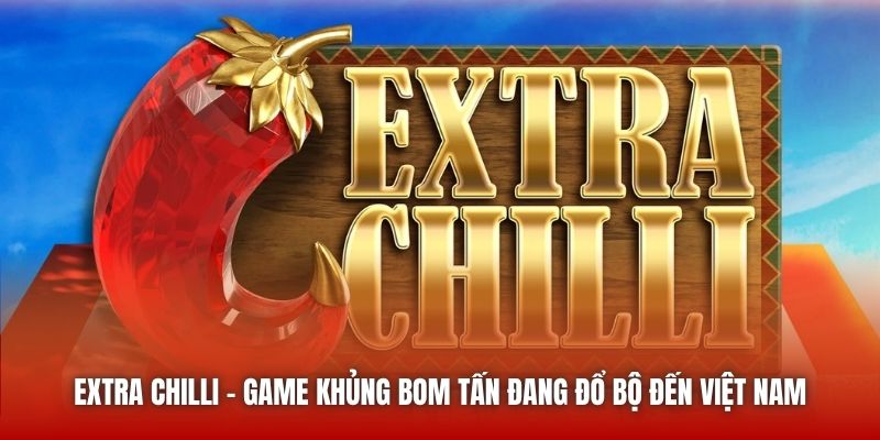 Extra Chilli - Game Khủng Bom Tấn Đang Đổ Bộ Đến Việt Nam