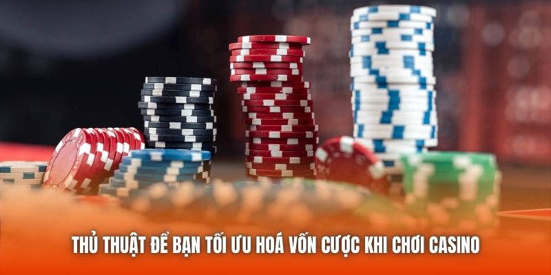 Thủ thuật để bạn tối ưu hoá vốn cược khi chơi casino